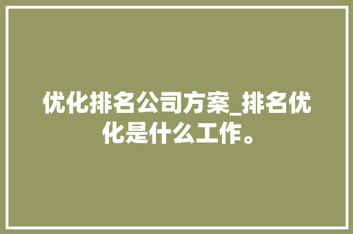 优化排名公司方案_排名优化是什么工作。 优化排名公司方案_排名优化是什么工作。 网站建设公司