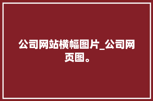 公司网站横幅图片_公司网页图。 公司网站横幅图片_公司网页图。 网站建设公司