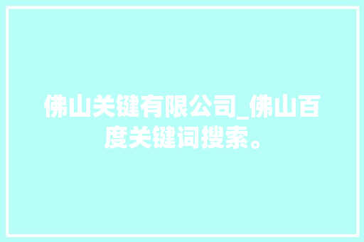 佛山关键有限公司_佛山百度关键词搜索。 佛山关键有限公司_佛山百度关键词搜索。 网站建设公司