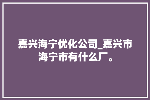 嘉兴海宁优化公司_嘉兴市海宁市有什么厂。