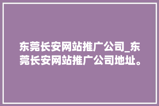 东莞长安网站推广公司_东莞长安网站推广公司地址。 东莞长安网站推广公司_东莞长安网站推广公司地址。 网站建设公司