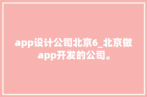 app设计公司北京6_北京做app开发的公司。 app设计公司北京6_北京做app开发的公司。 网站建设公司