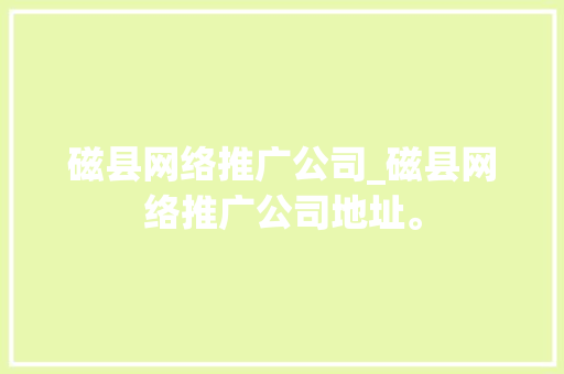 磁县网络推广公司_磁县网络推广公司地址。 磁县网络推广公司_磁县网络推广公司地址。 网站建设公司