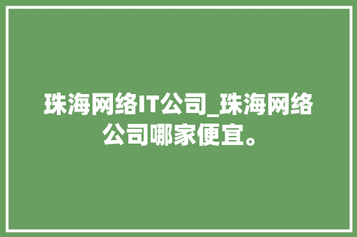 珠海网络IT公司_珠海网络公司哪家便宜。