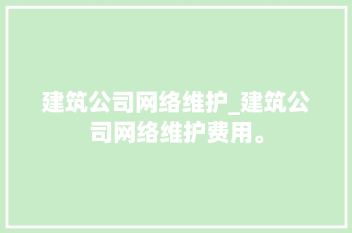 建筑公司网络维护_建筑公司网络维护费用。 建筑公司网络维护_建筑公司网络维护费用。 网站建设公司