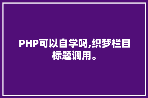 PHP可以自学吗,织梦栏目标题调用。 PHP可以自学吗,织梦栏目标题调用。 网站建设公司