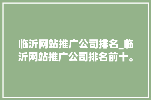 临沂网站推广公司排名_临沂网站推广公司排名前十。 临沂网站推广公司排名_临沂网站推广公司排名前十。 网站建设公司