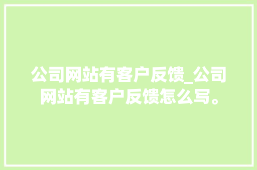 公司网站有客户反馈_公司网站有客户反馈怎么写。 公司网站有客户反馈_公司网站有客户反馈怎么写。 网站建设公司