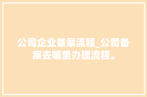 公司企业备案流程_公司备案去哪里办理流程。 公司企业备案流程_公司备案去哪里办理流程。 网站建设公司