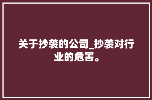 关于抄袭的公司_抄袭对行业的危害。 关于抄袭的公司_抄袭对行业的危害。 网站建设公司