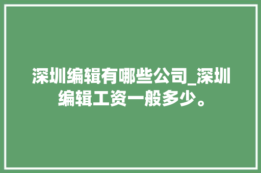 深圳编辑有哪些公司_深圳编辑工资一般多少。 深圳编辑有哪些公司_深圳编辑工资一般多少。 网站建设公司