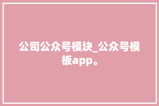 公司公众号模块_公众号模板app。 公司公众号模块_公众号模板app。 网站建设公司