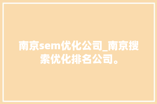 南京sem优化公司_南京搜索优化排名公司。 南京sem优化公司_南京搜索优化排名公司。 网站建设公司