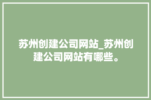 苏州创建公司网站_苏州创建公司网站有哪些。 苏州创建公司网站_苏州创建公司网站有哪些。 网站建设公司