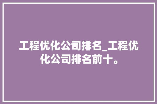 工程优化公司排名_工程优化公司排名前十。 工程优化公司排名_工程优化公司排名前十。 网站建设公司
