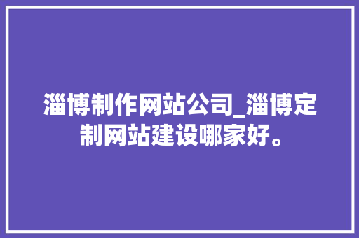 淄博制作网站公司_淄博定制网站建设哪家好。 淄博制作网站公司_淄博定制网站建设哪家好。 网站建设公司
