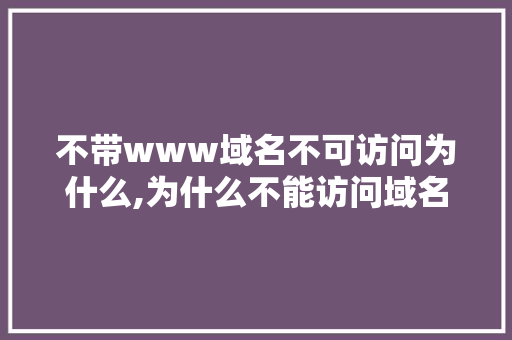 不带www域名不可访问为什么,为什么不能访问域名网站。 不带www域名不可访问为什么,为什么不能访问域名网站。 必应SEO
