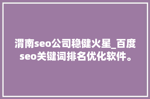 渭南seo公司稳健火星_百度seo关键词排名优化软件。 渭南seo公司稳健火星_百度seo关键词排名优化软件。 网站建设公司