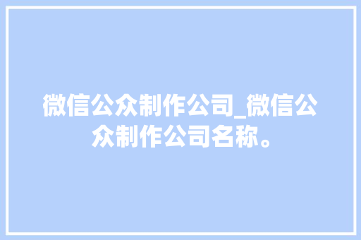 微信公众制作公司_微信公众制作公司名称。 微信公众制作公司_微信公众制作公司名称。 网站建设公司