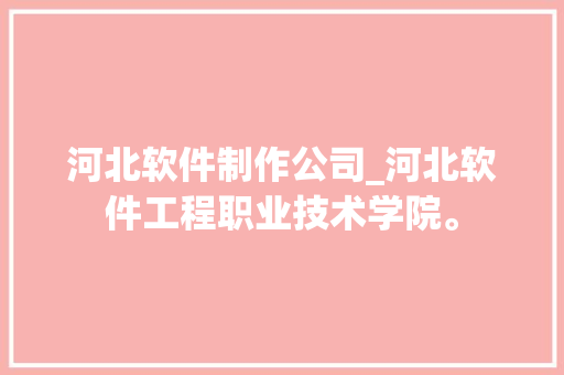 河北软件制作公司_河北软件工程职业技术学院。 河北软件制作公司_河北软件工程职业技术学院。 网站建设公司