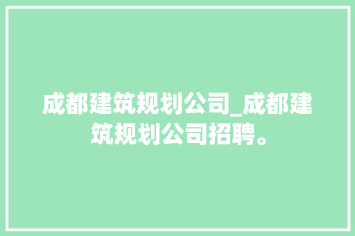 成都建筑规划公司_成都建筑规划公司招聘。 成都建筑规划公司_成都建筑规划公司招聘。 网站建设公司