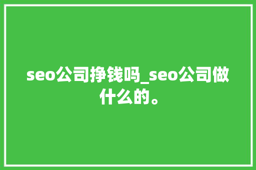 seo公司挣钱吗_seo公司做什么的。 seo公司挣钱吗_seo公司做什么的。 网站建设公司