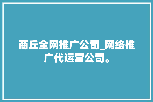 商丘全网推广公司_网络推广代运营公司。 商丘全网推广公司_网络推广代运营公司。 网站建设公司