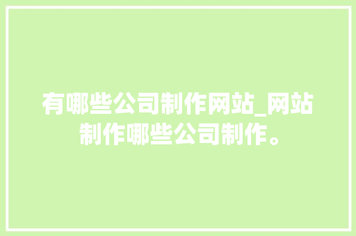 有哪些公司制作网站_网站制作哪些公司制作。 有哪些公司制作网站_网站制作哪些公司制作。 网站建设公司