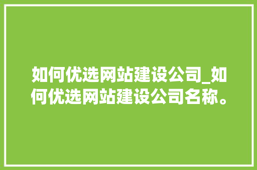 如何优选网站建设公司_如何优选网站建设公司名称。 网站建设公司 如何优选网站建设公司_如何优选网站建设公司名称。 如何优选网站建设公司_如何优选网站建设公司名称。 网站建设公司