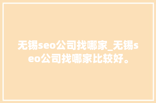 无锡seo公司找哪家_无锡seo公司找哪家比较好。 无锡seo公司找哪家_无锡seo公司找哪家比较好。 网站建设公司