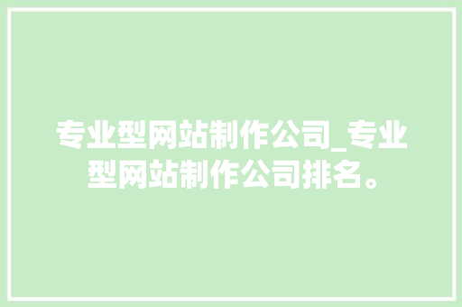 专业型网站制作公司_专业型网站制作公司排名。 专业型网站制作公司_专业型网站制作公司排名。 网站建设公司