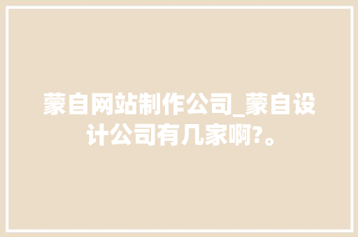 蒙自网站制作公司_蒙自设计公司有几家啊?。 蒙自网站制作公司_蒙自设计公司有几家啊?。 网站建设公司