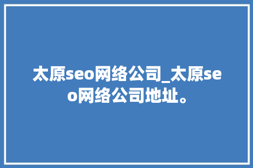 太原seo网络公司_太原seo网络公司地址。 太原seo网络公司_太原seo网络公司地址。 网站建设公司