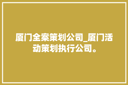 厦门全案策划公司_厦门活动策划执行公司。 厦门全案策划公司_厦门活动策划执行公司。 网站建设公司