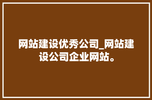 网站建设优秀公司_网站建设公司企业网站。 网站建设优秀公司_网站建设公司企业网站。 网站建设公司