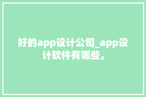 好的app设计公司_app设计软件有哪些。 好的app设计公司_app设计软件有哪些。 网站建设公司