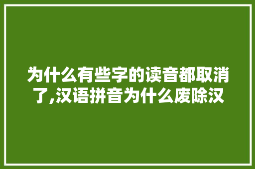 为什么有些字的读音都取消了,汉语拼音为什么废除汉字。 为什么有些字的读音都取消了,汉语拼音为什么废除汉字。 必应SEO