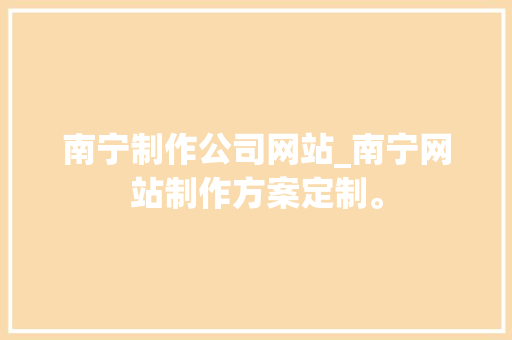 南宁制作公司网站_南宁网站制作方案定制。 南宁制作公司网站_南宁网站制作方案定制。 网站建设公司