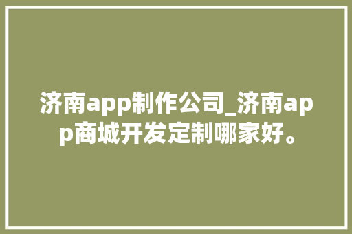 济南app制作公司_济南app商城开发定制哪家好。 济南app制作公司_济南app商城开发定制哪家好。 网站建设公司