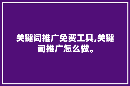关键词推广免费工具,关键词推广怎么做。 关键词推广免费工具,关键词推广怎么做。 SEO关键词
