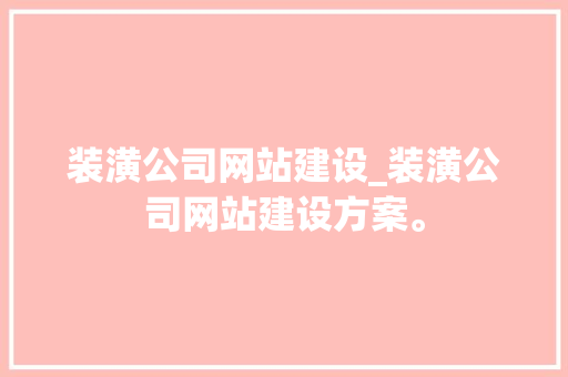 装潢公司网站建设_装潢公司网站建设方案。 装潢公司网站建设_装潢公司网站建设方案。 网站建设公司
