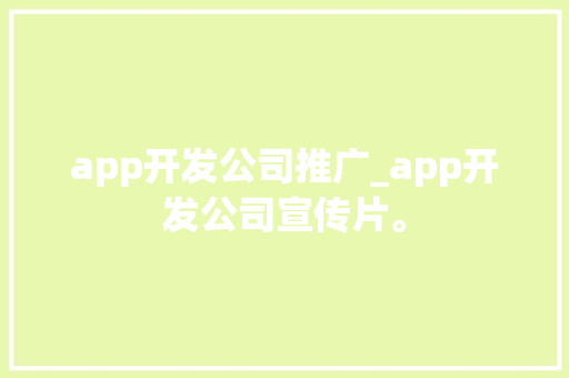 app开发公司推广_app开发公司宣传片。 app开发公司推广_app开发公司宣传片。 网站建设公司