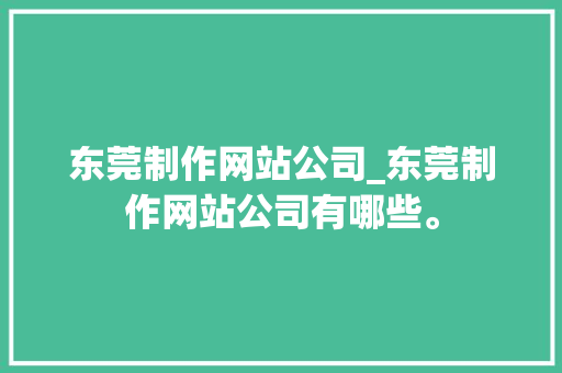 东莞制作网站公司_东莞制作网站公司有哪些。 东莞制作网站公司_东莞制作网站公司有哪些。 网站建设公司