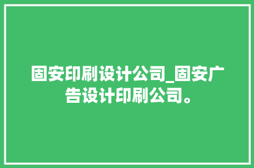 固安印刷设计公司_固安广告设计印刷公司。 固安印刷设计公司_固安广告设计印刷公司。 网站建设公司