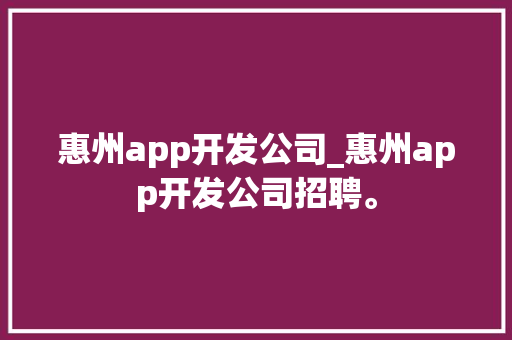 惠州app开发公司_惠州app开发公司招聘。 惠州app开发公司_惠州app开发公司招聘。 网站建设公司