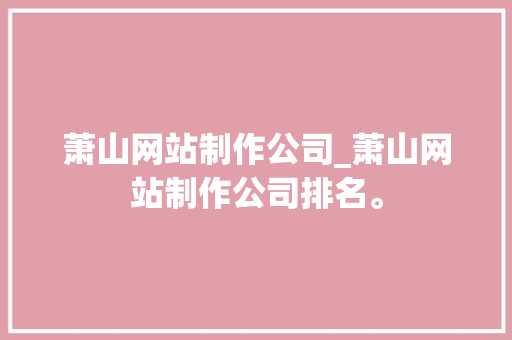 萧山网站制作公司_萧山网站制作公司排名。 萧山网站制作公司_萧山网站制作公司排名。 网站建设公司