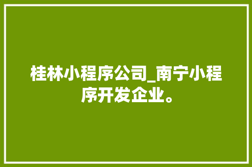 桂林小程序公司_南宁小程序开发企业。 桂林小程序公司_南宁小程序开发企业。 网站建设公司
