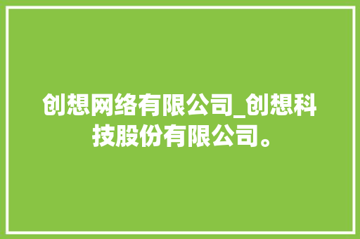 创想网络有限公司_创想科技股份有限公司。 创想网络有限公司_创想科技股份有限公司。 网站建设公司