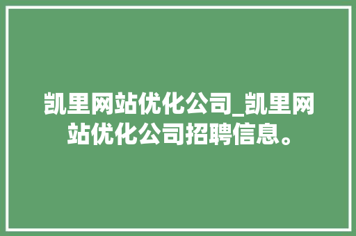 凯里网站优化公司_凯里网站优化公司招聘信息。 凯里网站优化公司_凯里网站优化公司招聘信息。 网站建设公司