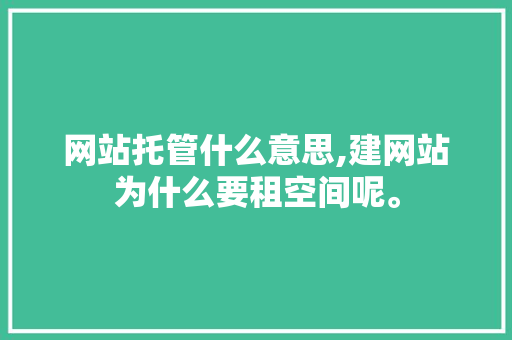 网站托管什么意思,建网站为什么要租空间呢。 网站托管什么意思,建网站为什么要租空间呢。 网站建设公司